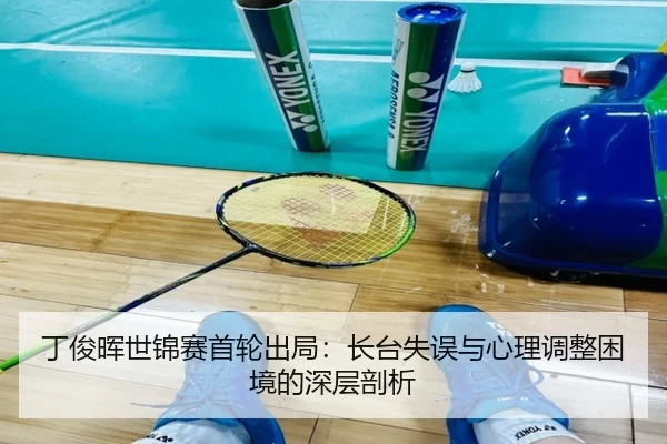 丁俊晖世锦赛首轮出局：长台失误与心理调整困境的深层剖析