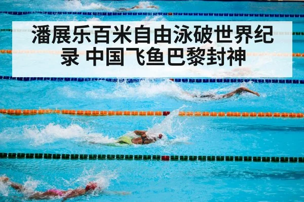 潘展乐百米自由泳破世界纪录 中国飞鱼巴黎封神