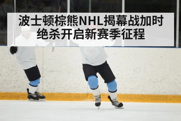 波士顿棕熊NHL揭幕战加时绝杀开启新赛季征程