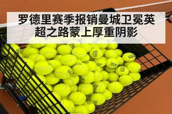 罗德里赛季报销曼城卫冕英超之路蒙上厚重阴影