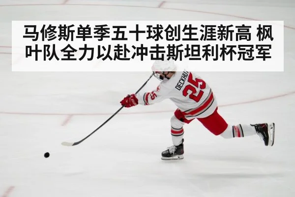 马修斯单季五十球创生涯新高 枫叶队全力以赴冲击斯坦利杯冠军