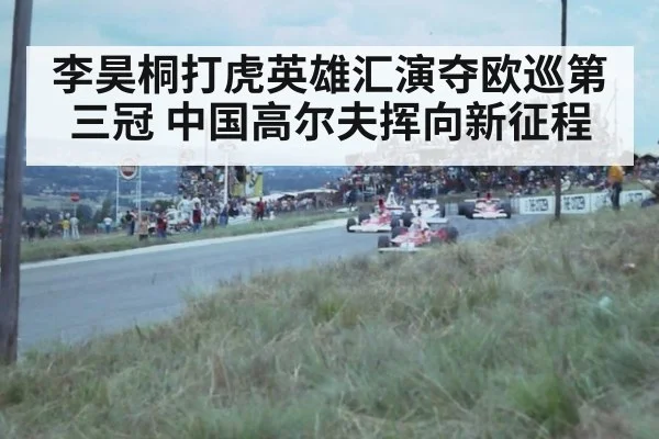 李昊桐打虎英雄汇演夺欧巡第三冠 中国高尔夫挥向新征程